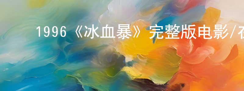 陈祖森的动漫综艺大全,1996《冰血暴》完整版电影/在线观看/百度云-美剧天堂